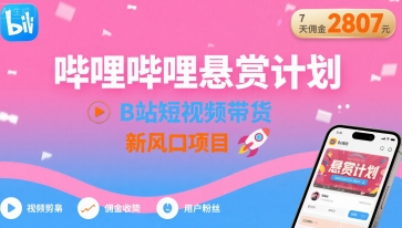 哔哩哔哩悬赏计划，B站短视频带货，7天佣金2807，新风口项目-卿云社