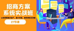 招商·方案系统实战班:让你获取更多客户,更大市场,更持续的出货量(27节)-卿云社
