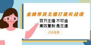 金牌带货主播打造实战课:百万主播 不可追,高效复制 是王道(10节课)-卿云社