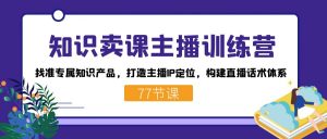知识卖课主播训练营:找准专属知识产品,打造主播IP定位,构建直播话术体系-卿云社