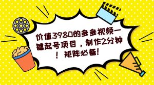 多多视频一键起号项目，制作2分钟！矩阵必备！-卿云社