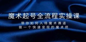 魔术起号全流程实操课,带你如何入场魔术赛道,做一个快速变现的魔术师-卿云社