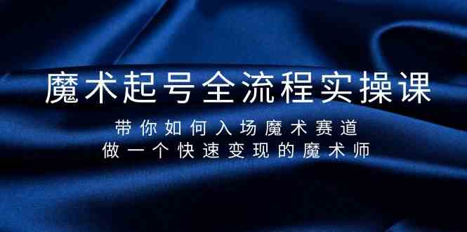 魔术起号全流程实操课,带你如何入场魔术赛道,做一个快速变现的魔术师-卿云社