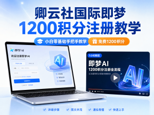 卿云社专属|国际即梦1200积分完整注册一小时手把手教学-卿云社