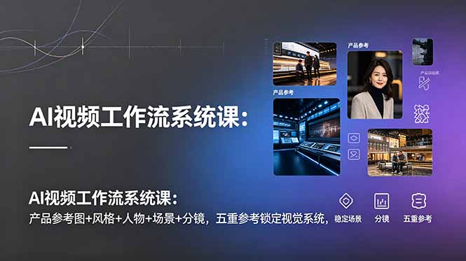 AI视频工作流系统课:产品参考图+风格+人物+场景+分镜,五重参考锁定视觉系统,稳定产出高质量视频-卿云社