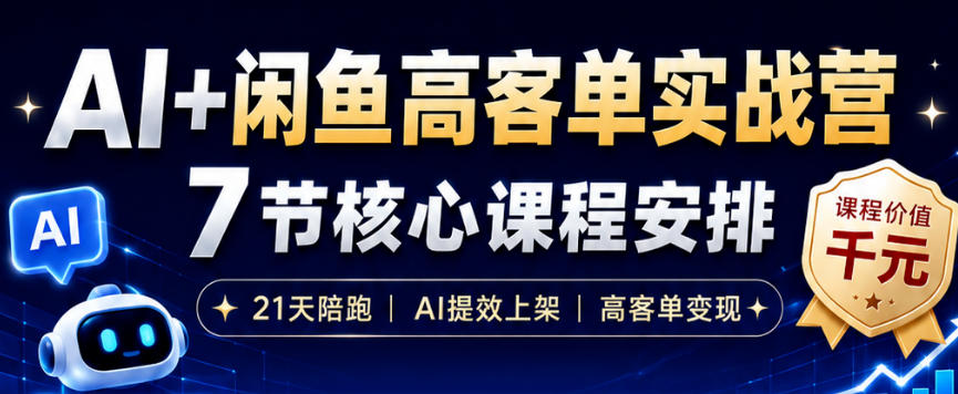 AI+闲鱼高客单实战营，AI提效上架，高客单变现，一台电脑，一部手机，零囤货，15天卖了14W+-卿云社