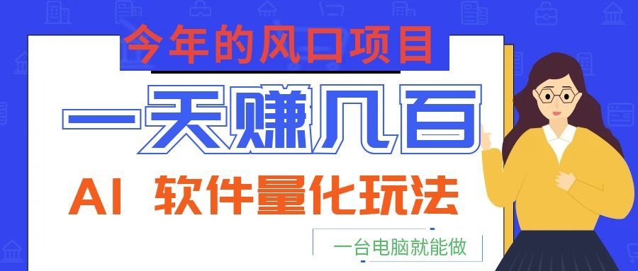 今年的风口项目,AI 软件量化玩法,让你一天赚几百,一台电脑就能做!-卿云社