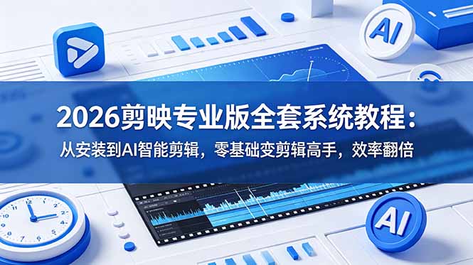 2026剪映专业版全套系统教程:从安装到AI智能剪辑,零基础变剪辑高手,效率翻倍-卿云社