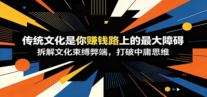 付费文章：《传统文化是你赚钱路上的最大障碍》拆解文化束缚弊端，打破中庸思维-卿云社