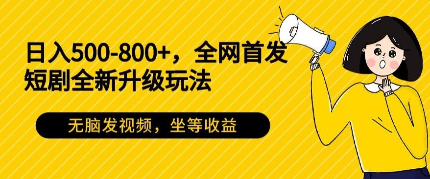 日入500-800+，全网首发短剧全新玩法，无脑发视频，坐等收益-卿云社