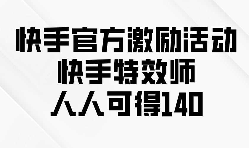 快手官方激励活动-快手特效师，人人可得140-卿云社