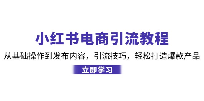 小红书电商引流教程:从基础操作到发布内容,引流技巧,轻松打造爆款产品-卿云社