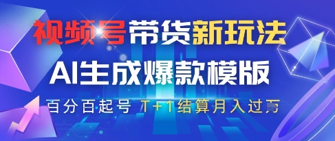 视频号带货新玩法，AI生成，百分百原创爆款模版，百分百起号，高佣商品T+1结算月入过W【揭秘】-卿云社