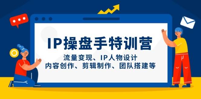 IP流量操盘手线上训练营，流量变现、IP人物设计、内容创作、剪辑、团队搭建等(更新)-卿云社