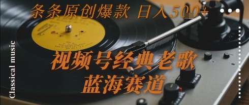 视频号经典老歌，蓝海赛道，日入5张+ 条条原创爆款【揭秘】-卿云社
