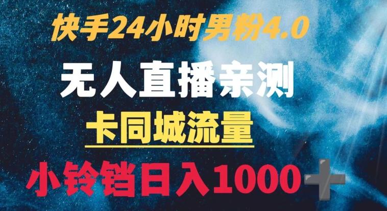 快手24小时无人直播男粉4.0玩法+卡同城流量小铃铛日入1000+-卿云社