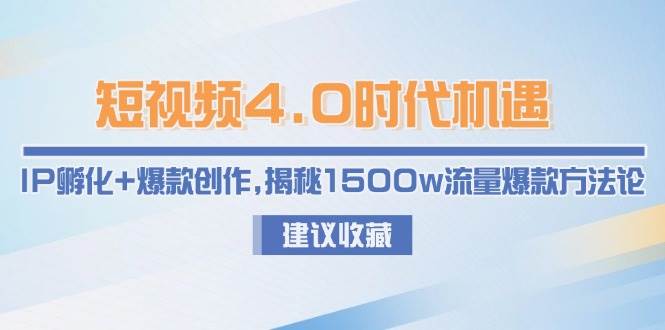 短视频4.0时代机遇：IP孵化+爆款创作，揭秘1500w流量爆款方法论-卿云社
