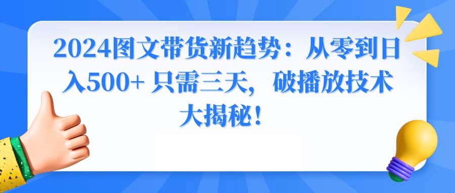 2024图文带货新趋势：从零到日入500+ 只需三天，破播放技术大揭秘！-卿云社
