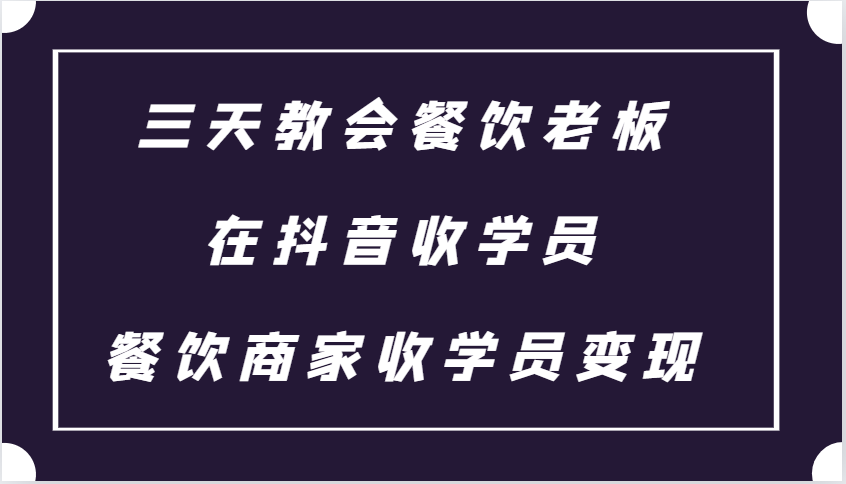 三天教会餐饮老板在抖音收学员 ，餐饮商家收学员变现课程-卿云社
