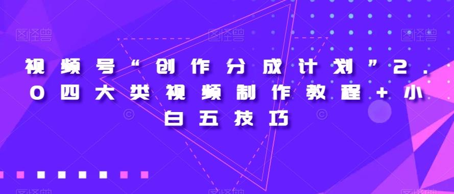 视频号“创作分成计划”2.0四大类视频制作教程+小白五技巧【揭秘】-卿云社