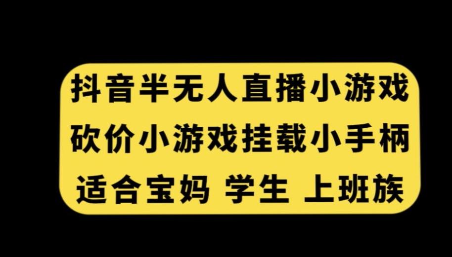抖音半无人直播砍价小游戏，挂载游戏小手柄，适合宝妈学生上班族【揭秘】-卿云社