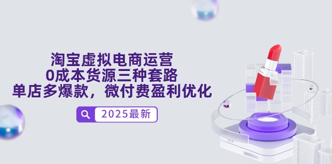 淘宝虚拟电商运营，0成本货源三种套路，单店多爆款，微付费盈利优化-卿云社