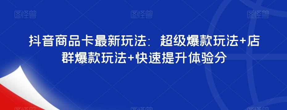 抖音商品卡最新玩法：超级爆款玩法+店群爆款玩法+快速提升体验分-卿云社