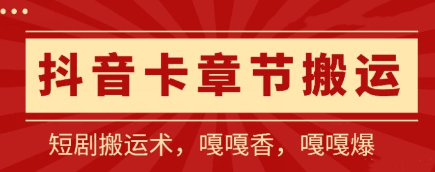 抖音卡章节搬运：短剧搬运术，百分百过抖，一比一搬运，只能安卓【揭秘】-卿云社