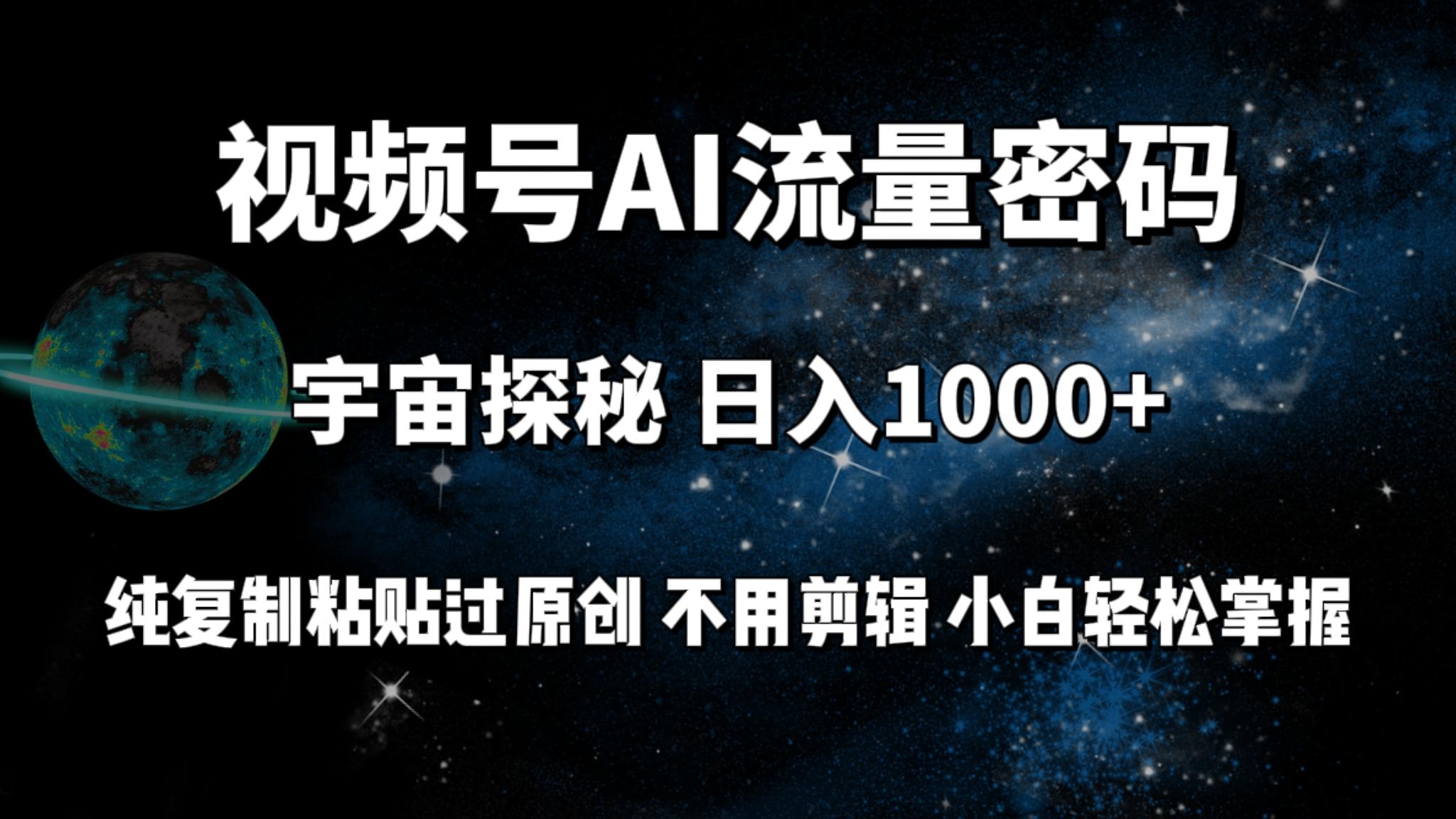 (9797期)视频号流量密码宇宙探秘，日入1000+纯复制粘贴过原创，不用剪辑 小白轻松-卿云社