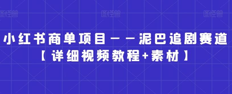 小红书商单项目——泥巴追剧赛道【详细视频教程+素材】【揭秘】-小艾项目网