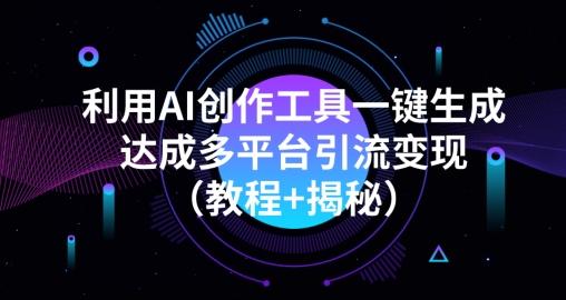 利用AI创作工具一键生成多平台引流变现（教程+揭秘）-卿云社
