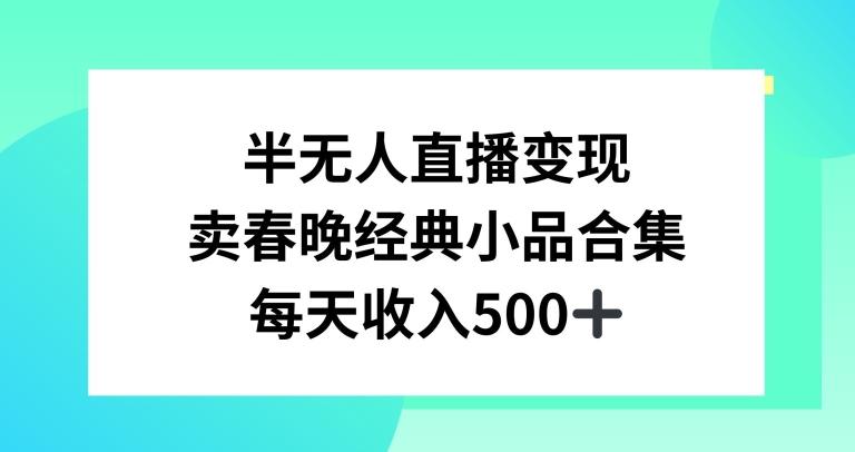 半无人直播变现，卖经典春晚小品合集，每天日入500+【揭秘】-卿云社