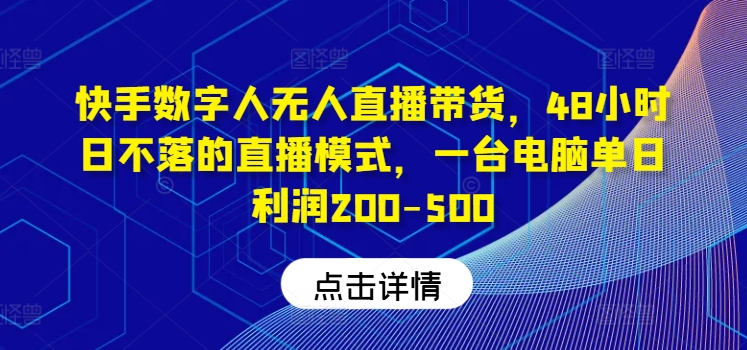 快手数字人无人直播带货，48小时日不落的直播模式，一台电脑单日利润200-500(0827更新)-卿云社