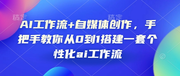 AI工作流+自媒体创作，手把手教你从0到1搭建一套个性化ai工作流-卿云社
