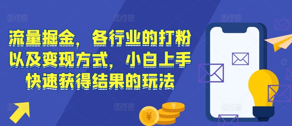 流量掘金，各行业的打粉以及变现方式，小白上手快速获得结果的玩法-卿云社