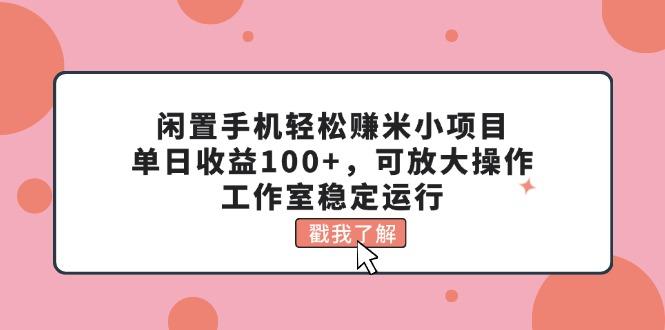 闲置手机轻松赚米小项目，单日收益100+，可放大操作，工作室稳定运行-卿云社