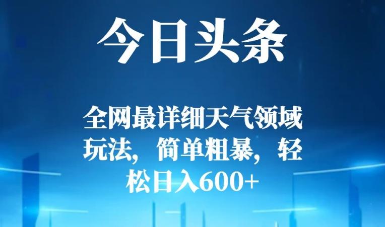 今日头条全网最详细天气领域玩法，简单粗暴，轻松日入600+-卿云社
