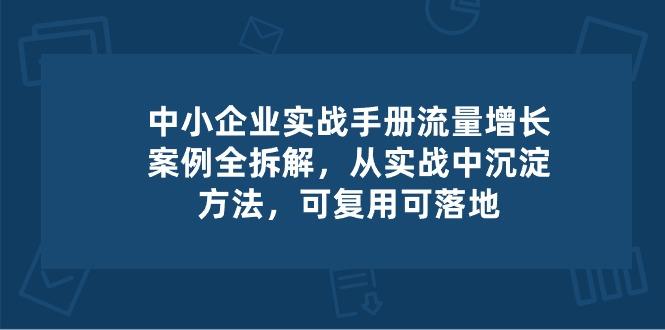 中小 企业 实操手册-流量增长案例拆解，从实操中沉淀方法，可复用可落地-卿云社