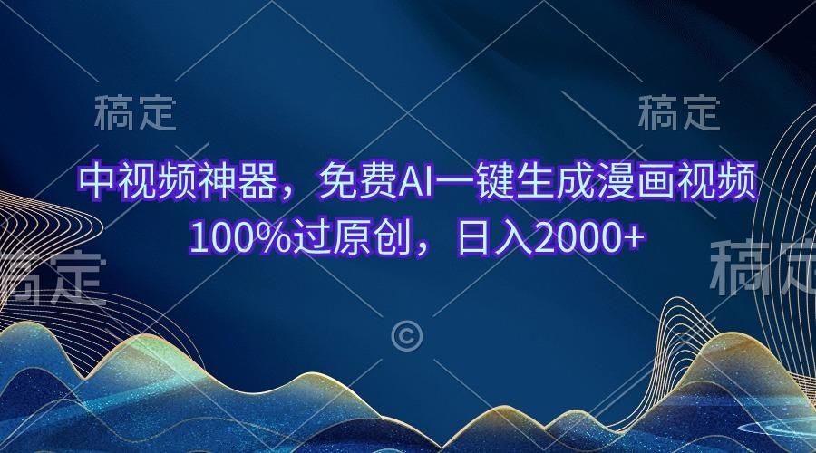 中视频神器，免费AI一键生成漫画视频100%过原创，日入2000+-卿云社