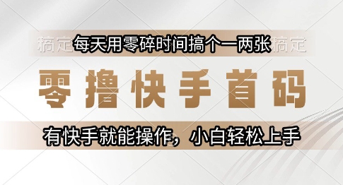 零撸快手首码，每天用零碎时间搞个一两张，有快手就能操作小白轻松上手【揭秘】-卿云社