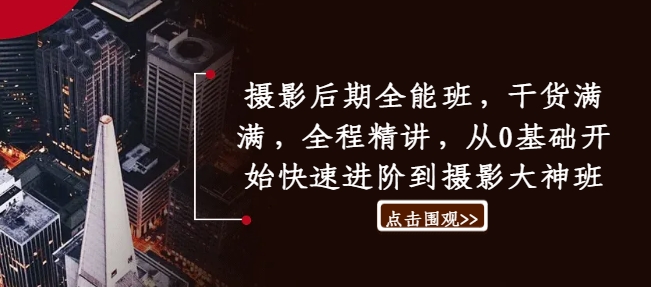 摄影后期全能班，干货满满，全程精讲，从0基础开始快速进阶到摄影大神班-卿云社