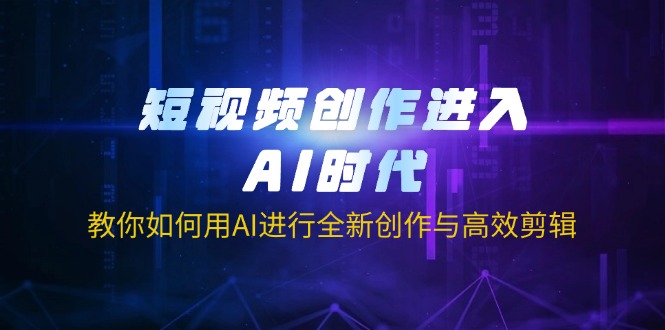 短视频创作进入AI时代，教你如何用AI进行全新创作与高效剪辑-卿云社