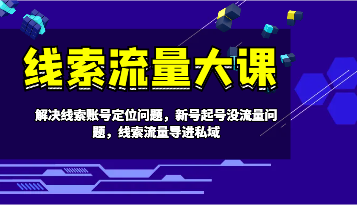 线索流量大课-解决线索账号定位问题，新号起号没流量问题，线索流量导进私域-卿云社