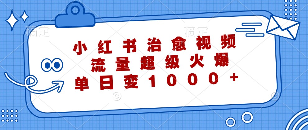 小红书治愈视频,流量超级火爆,单日变现1000+-卿云社