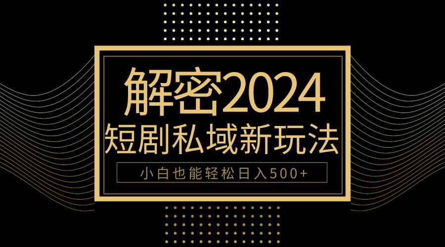 (9951期)10分钟教会你2024玩转短剧私域变现，小白也能轻松日入500+-卿云社