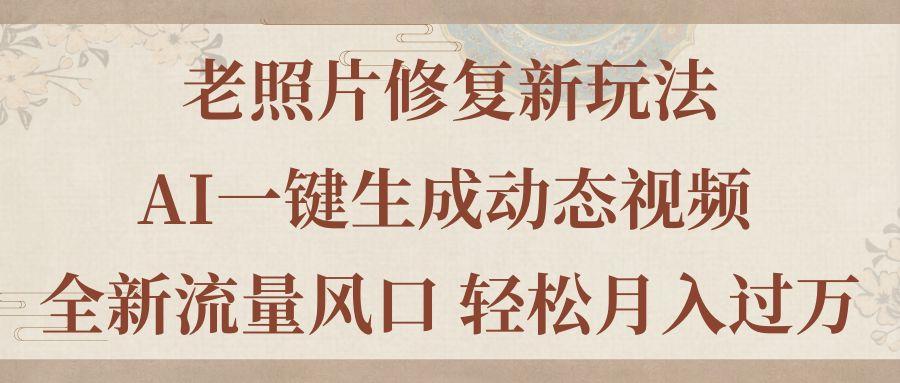 老照片修复新玩法，老照片AI一键生成动态视频 全新流量风口 轻松月入过万-卿云社