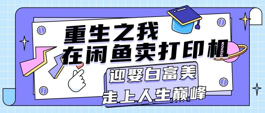 重生之我在闲鱼卖打印机，月入过万，迎娶白富美，走上人生巅峰-卿云社