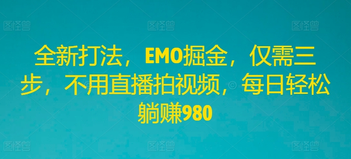 全新打法，EMO掘金，仅需三步，不用直播拍视频，每日轻松躺赚980【揭秘】-卿云社