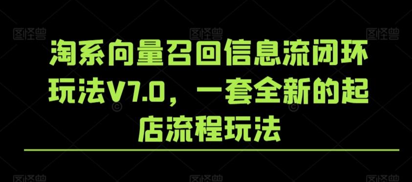 淘系向量召回信息流闭环玩法V7.0，一套全新的起店流程玩法-卿云社