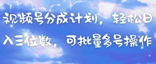 视频号分成计划，轻松日入三位数，可批量多号操作-卿云社
